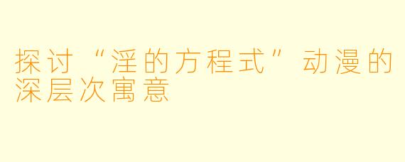 探讨“淫的方程式”动漫的深层次寓意