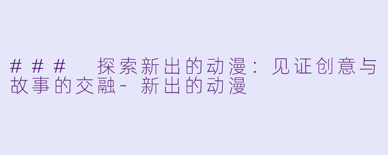 ### 探索新出的动漫:见证创意与故事的交融