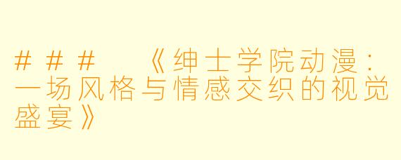 ### 《绅士学院动漫：一场风格与情感交织的视觉盛宴》