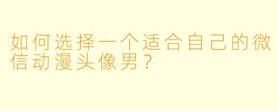 如何选择一个适合自己的微信动漫头像男?