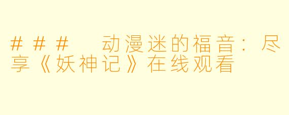 ### 动漫迷的福音:尽享《妖神记》在线观看