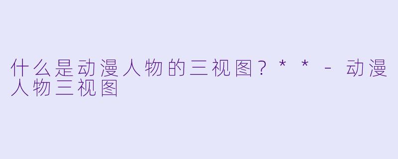 什么是动漫人物的三视图？**