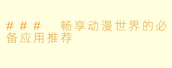 ### 畅享动漫世界的必备应用推荐