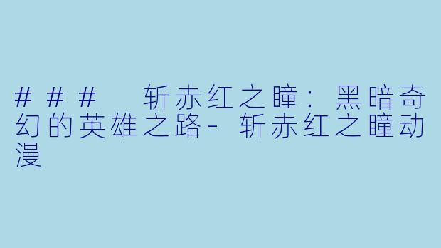 ### 斩赤红之瞳：黑暗奇幻的英雄之路-斩赤红之瞳动漫