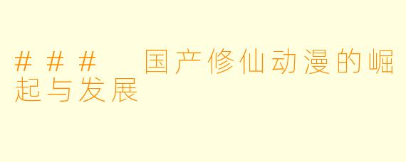 ### 国产修仙动漫的崛起与发展
