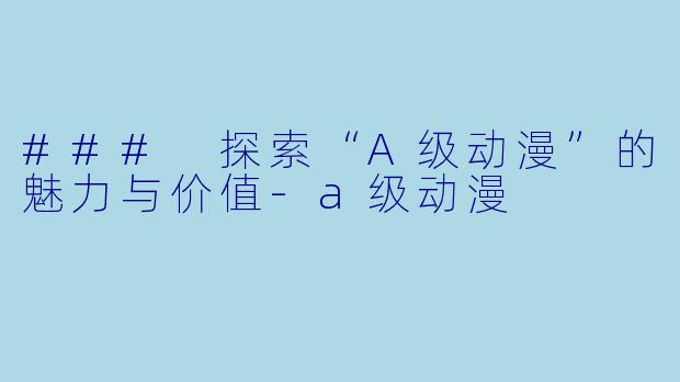 ### 探索“A级动漫”的魅力与价值