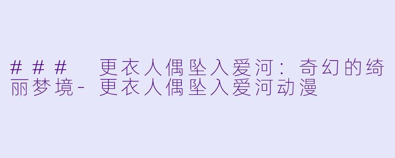 ### 更衣人偶坠入爱河：奇幻的绮丽梦境-更衣人偶坠入爱河动漫