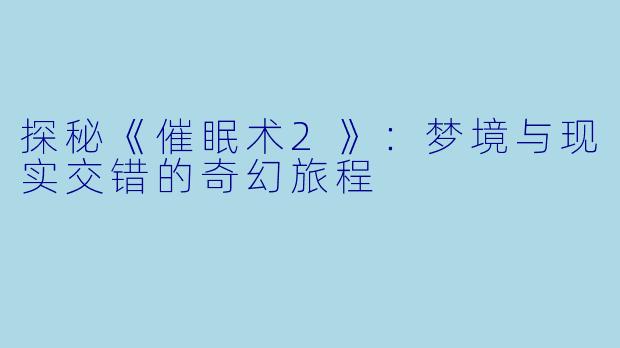 探秘《催眠术2》：梦境与现实交错的奇幻旅程