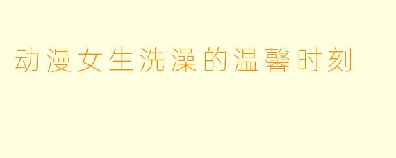 动漫女生洗澡的温馨时刻