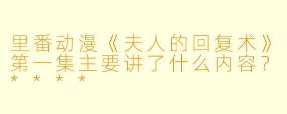 里番动漫《夫人的回复术》第一集主要讲了什么内容?****