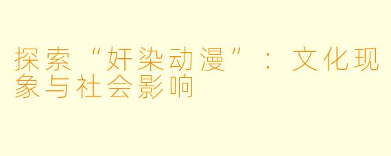 探索“奸染动漫”：文化现象与社会影响