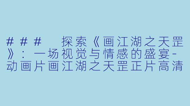 ### 探索《画江湖之天罡》：一场视觉与情感的盛宴
