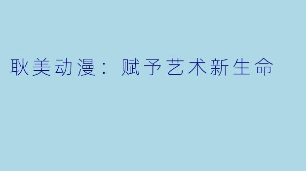 耿美动漫:赋予艺术新生命