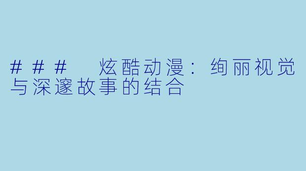 ### 炫酷动漫：绚丽视觉与深邃故事的结合
