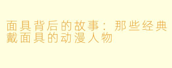 面具背后的故事：那些经典戴面具的动漫人物