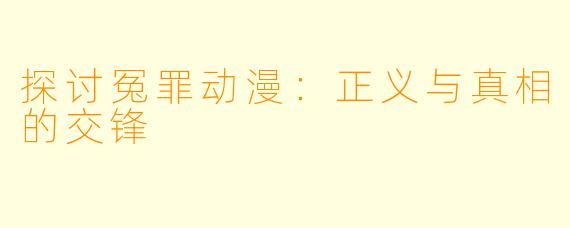 探讨冤罪动漫：正义与真相的交锋