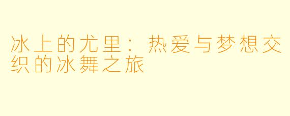 冰上的尤里：热爱与梦想交织的冰舞之旅