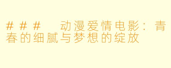 ### 动漫爱情电影：青春的细腻与梦想的绽放