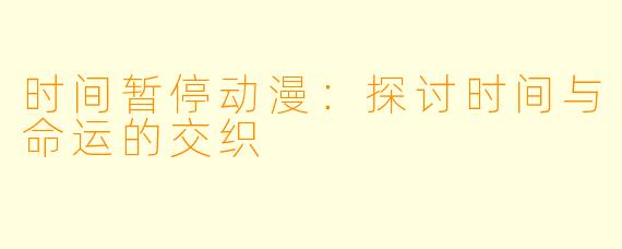 时间暂停动漫：探讨时间与命运的交织