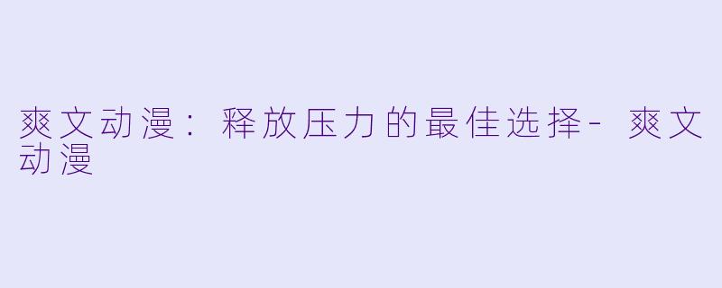 爽文动漫：释放压力的最佳选择-爽文动漫