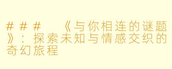 ### 《与你相连的谜题》：探索未知与情感交织的奇幻旅程