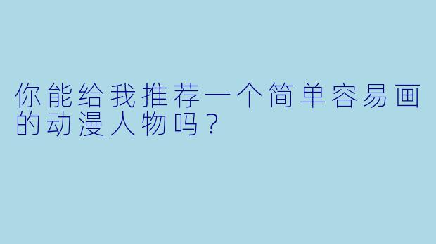 你能给我推荐一个简单容易画的动漫人物吗？  