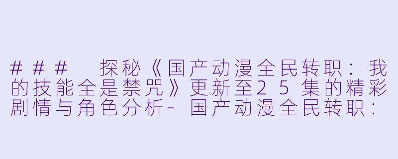 ### 探秘《国产动漫全民转职:我的技能全是禁咒》更新至25集的精彩剧情与角色分析