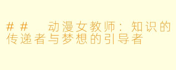 ## 动漫女教师：知识的传递者与梦想的引导者