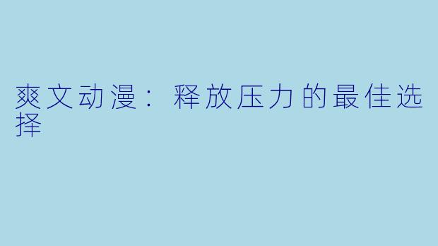 爽文动漫：释放压力的最佳选择