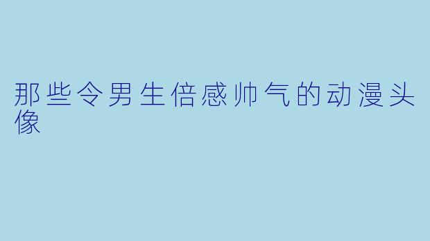 那些令男生倍感帅气的动漫头像