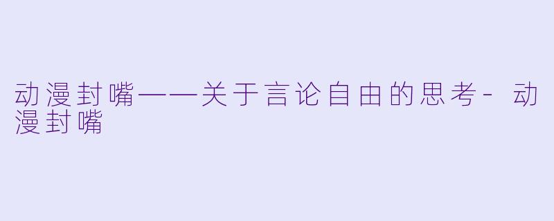 动漫封嘴——关于言论自由的思考-动漫封嘴