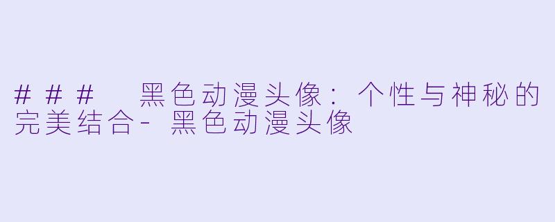 ### 黑色动漫头像：个性与神秘的完美结合-黑色动漫头像