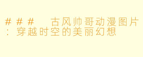 ### 古风帅哥动漫图片：穿越时空的美丽幻想