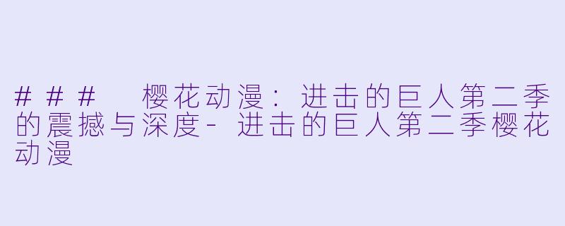 ### 樱花动漫：进击的巨人第二季的震撼与深度-进击的巨人第二季樱花动漫