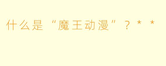 什么是“魔王动漫”?**