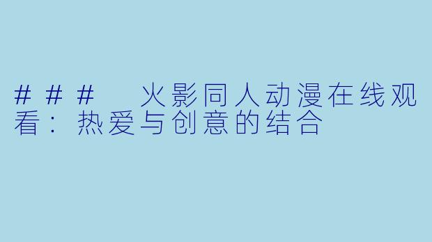 ### 火影同人动漫在线观看：热爱与创意的结合