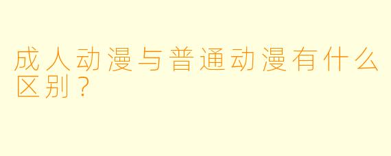 成人动漫与普通动漫有什么区别？