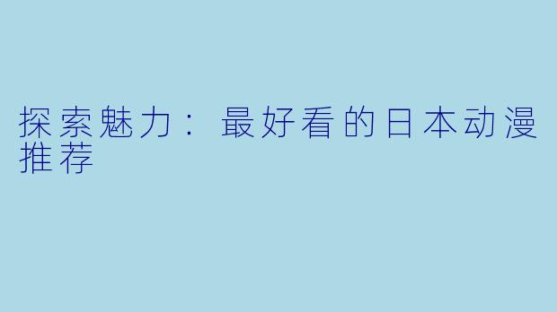 探索魅力：最好看的日本动漫推荐