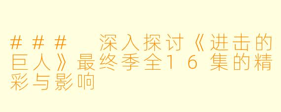### 深入探讨《进击的巨人》最终季全16集的精彩与影响