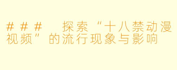 ### 探索“十八禁动漫视频”的流行现象与影响