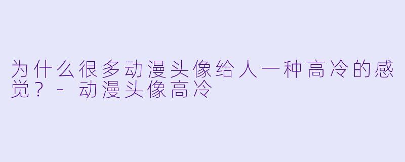 为什么很多动漫头像给人一种高冷的感觉？