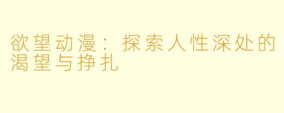 欲望动漫：探索人性深处的渴望与挣扎