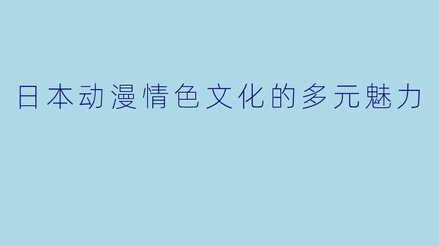 日本动漫情色文化的多元魅力