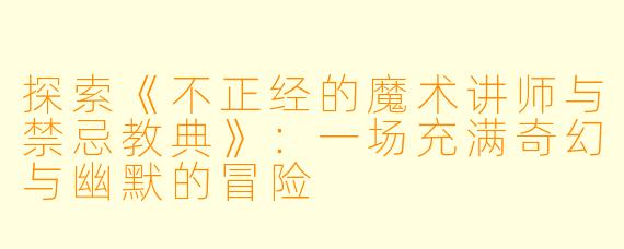 探索《不正经的魔术讲师与禁忌教典》：一场充满奇幻与幽默的冒险