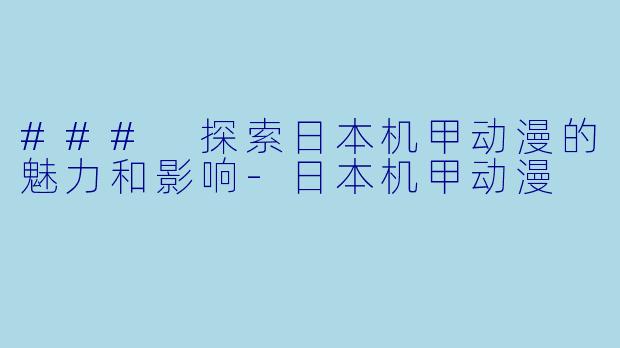 ### 探索日本机甲动漫的魅力和影响-日本机甲动漫