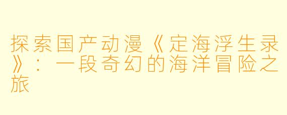 探索国产动漫《定海浮生录》：一段奇幻的海洋冒险之旅