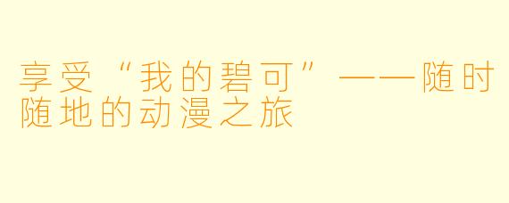 享受“我的碧可”——随时随地的动漫之旅