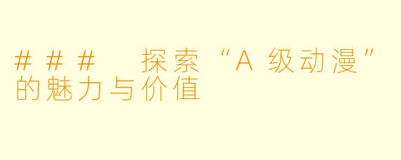 ### 探索“A级动漫”的魅力与价值
