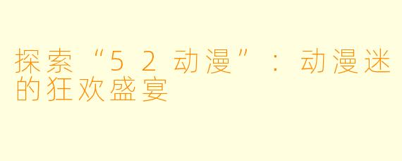探索“52动漫”：动漫迷的狂欢盛宴