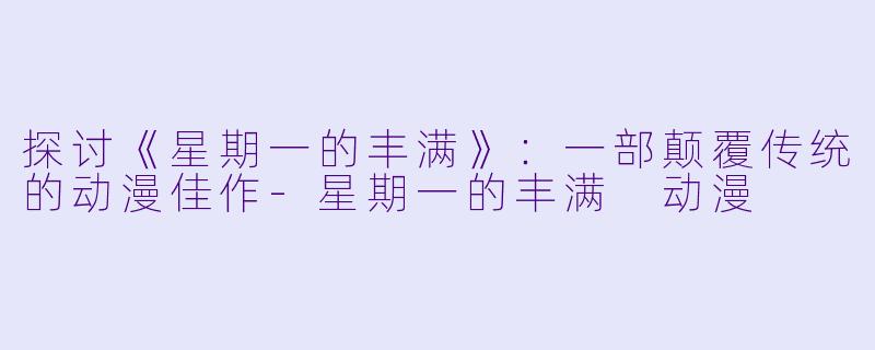 探讨《星期一的丰满》:一部颠覆传统的动漫佳作